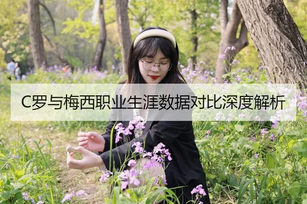 C罗与梅西职业生涯数据对比深度解析